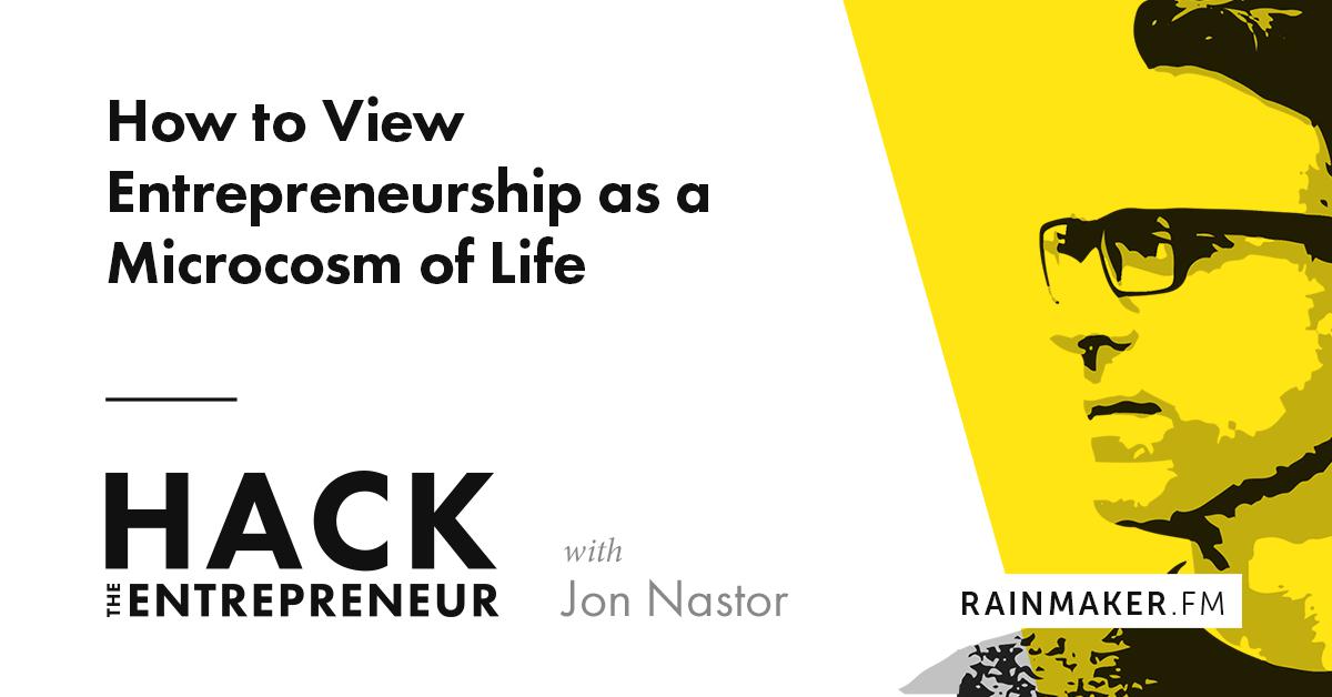 How to View Entrepreneurship as a Microcosm of Life