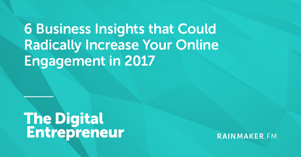 6 Business Insights that Could Radically Increase Your Online Engagement in 2017