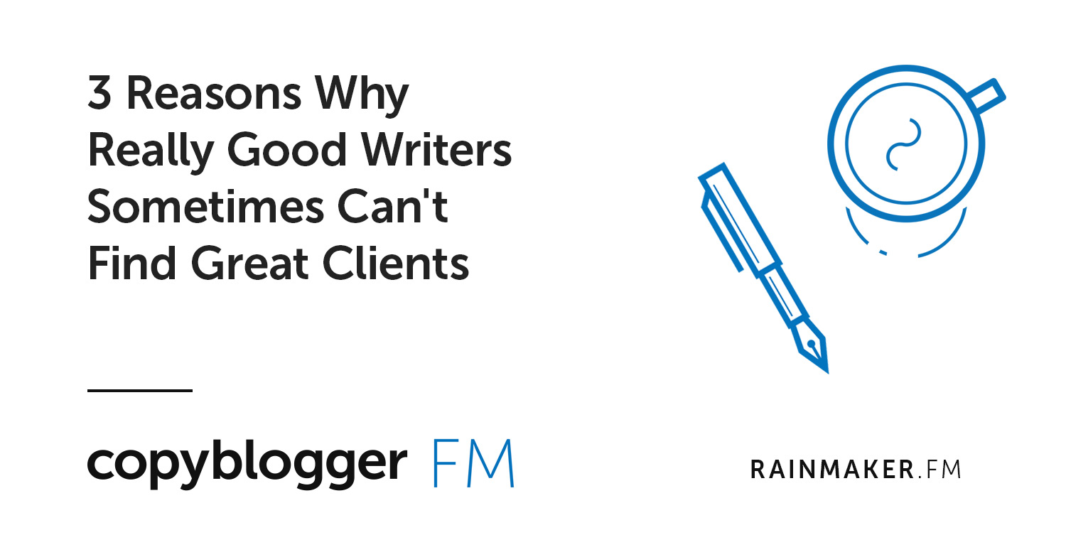 3 Reasons Why Really Good Writers Sometimes Can’t Find Great Clients